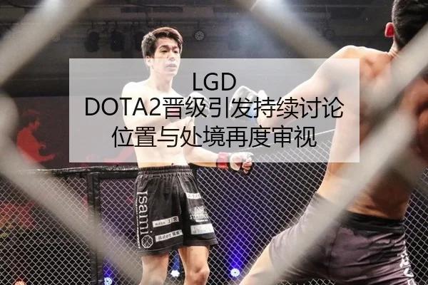 LGD DOTA2晋级引发持续讨论 位置与处境再度审视