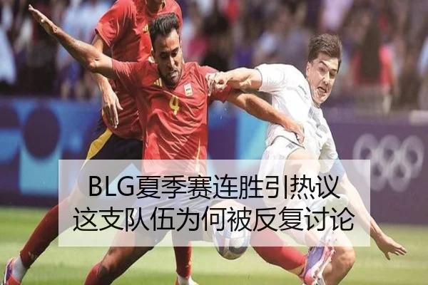 BLG夏季赛连胜引热议 这支队伍为何被反复讨论（aitiyu）